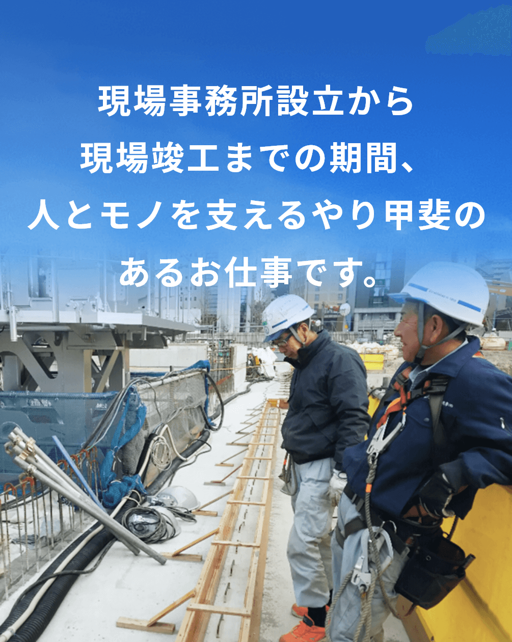 現場事務所設立から現場竣工までの期間、人とモノを支えるやり甲斐のあるお仕事です。