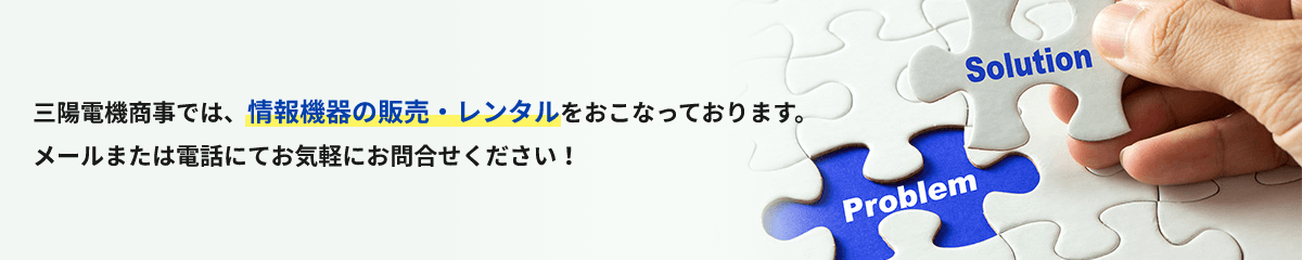 三陽電機商事では、情報機器の販売・レンタルをおこなっております。メールまたは電話にてお気軽にお問合せください！