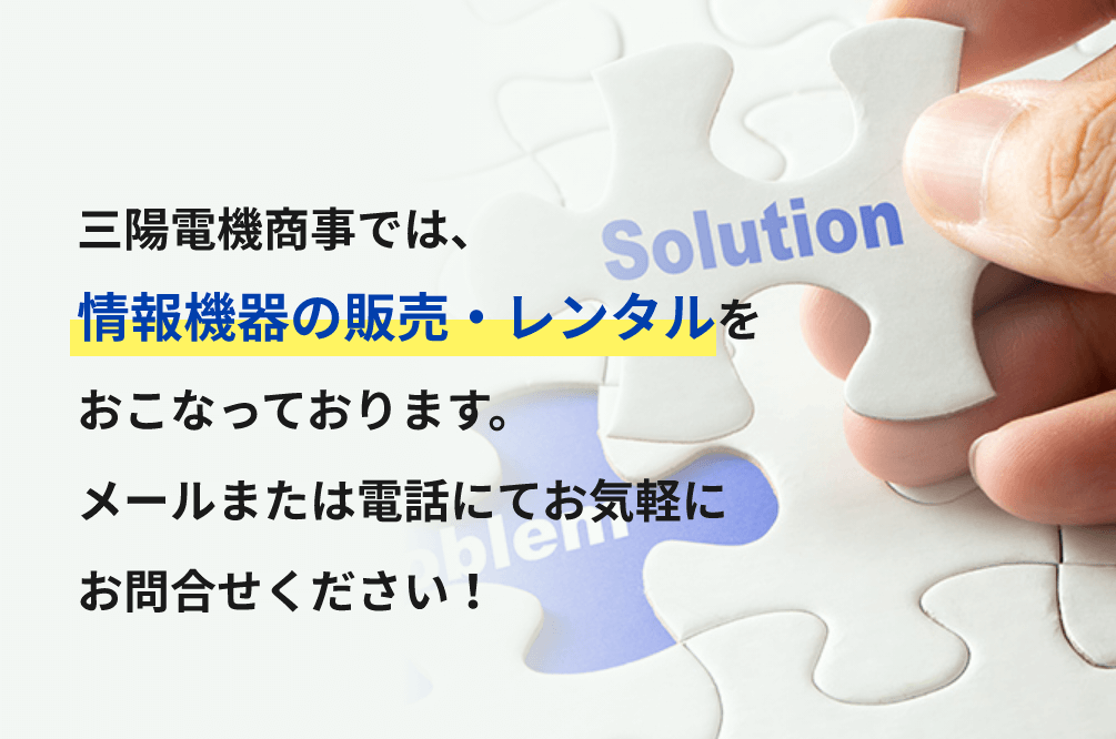 三陽電機商事では、情報機器の販売・レンタルをおこなっております。メールまたは電話にてお気軽にお問合せください！